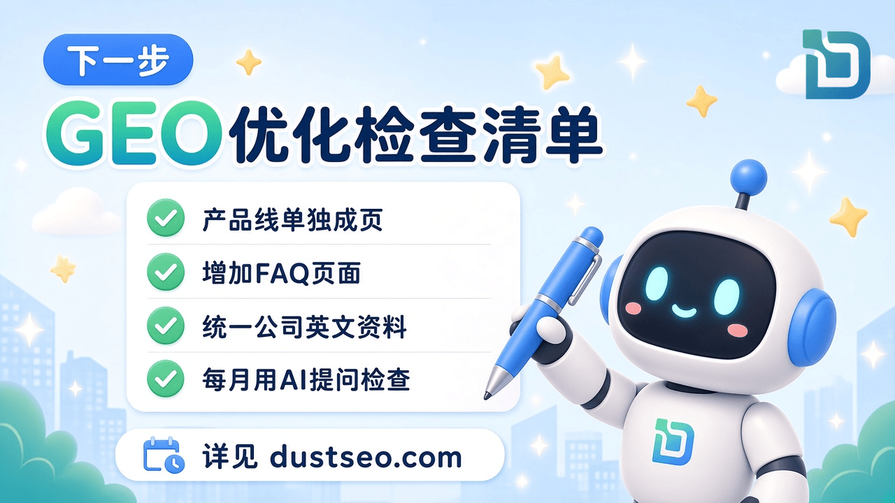 下一步:GEO优化检查清单,包括产品线单独成页、增加FAQ页面、统一公司英文资料、每月用AI提问检查;详见 dustseo.com